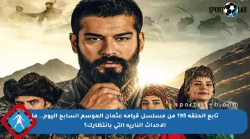 تابع الحلقة 195 من مسلسل قيامة عثمان الموسم السابع اليوم.. ما الأحداث النارية التي بانتظارك؟